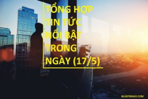 Ảnh của Tổng hợp tin tức nổi bật trong ngày (17/5)